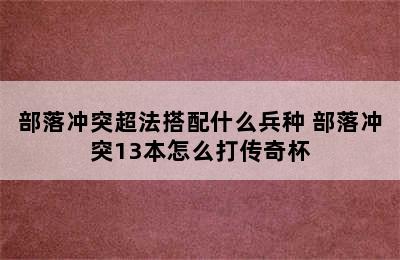 部落冲突超法搭配什么兵种 部落冲突13本怎么打传奇杯